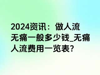 2024资讯：做人流无痛一般多少钱_无痛人流费用一览表？