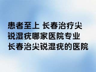 患者至上 长春治疗尖锐湿疣哪家医院专业 长春治尖锐湿疣的医院