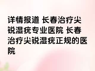 详情报道 长春治疗尖锐湿疣专业医院 长春治疗尖锐湿疣正规的医院