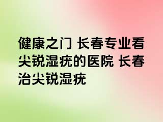 健康之门 长春专业看尖锐湿疣的医院 长春治尖锐湿疣