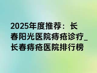 2025年度推荐：长春阳光医院痔疮诊疗_长春痔疮医院排行榜