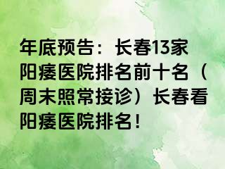 年底预告：长春13家阳痿医院排名前十名（周末照常接诊）长春看阳痿医院排名！