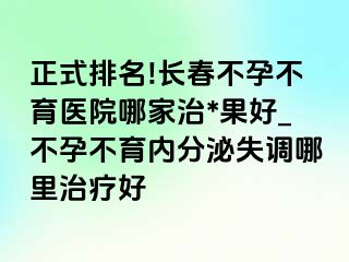 正式排名!长春不孕不育医院哪家治*果好_不孕不育内分泌失调哪里治疗好