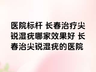 医院标杆 长春治疗尖锐湿疣哪家效果好 长春治尖锐湿疣的医院