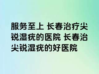 服务至上 长春治疗尖锐湿疣的医院 长春治尖锐湿疣的好医院