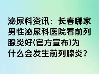 泌尿科资讯：长春哪家男性泌尿科医院看前列腺炎好(官方宣布)为什么会发生前列腺炎？