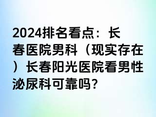 2024排名看点：长春医院男科（现实存在）长春阳光医院看男性泌尿科可靠吗？