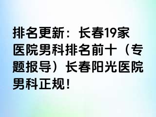 排名更新：长春19家医院男科排名前十（专题报导）长春阳光医院男科正规！