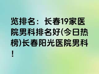 览排名：长春19家医院男科排名好(今日热榜)长春阳光医院男科！