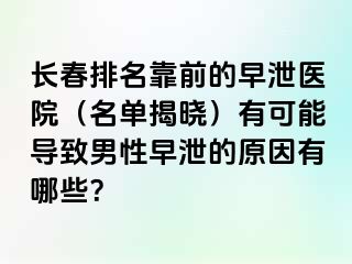 长春排名靠前的早泄医院（名单揭晓）有可能导致男性早泄的原因有哪些？